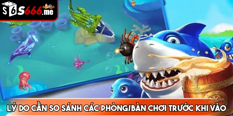 Lý do cần so sánh các phòng/bàn chơi trước khi vào bắn
