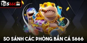 So Sánh Các Phòng Bắn Cá S666